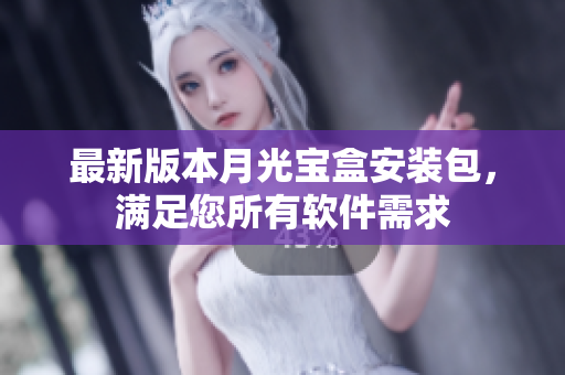 最新版本月光宝盒安装包，满足您所有软件需求