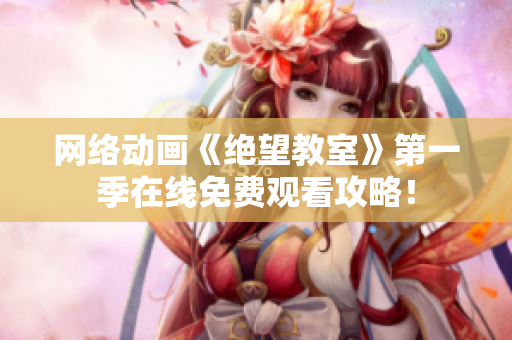 网络动画《绝望教室》第一季在线免费观看攻略！