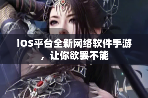 iOS平台全新网络软件手游，让你欲罢不能