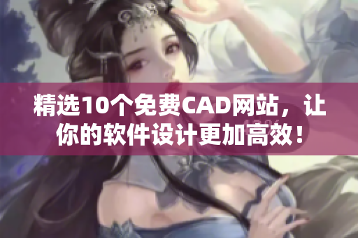 精选10个免费CAD网站，让你的软件设计更加高效！