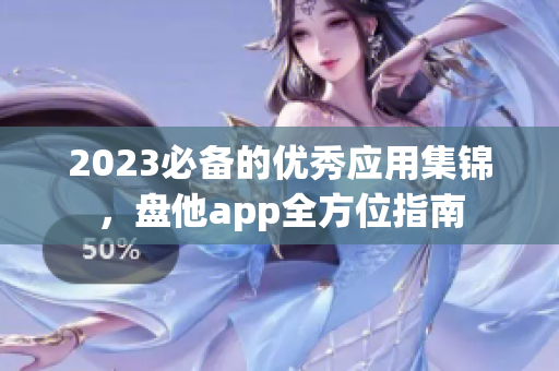 2023必备的优秀应用集锦，盘他app全方位指南