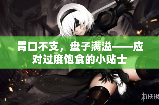 胃口不支，盘子满溢——应对过度饱食的小贴士