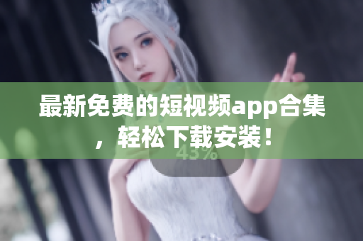 最新免费的短视频app合集，轻松下载安装！