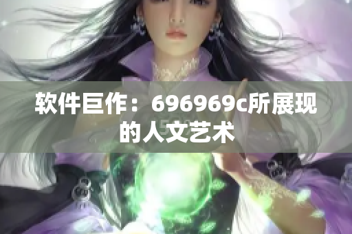 软件巨作：696969c所展现的人文艺术