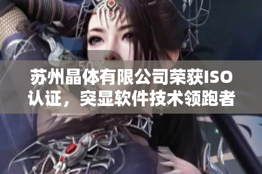 苏州晶体有限公司荣获ISO认证，突显软件技术领跑者地位！