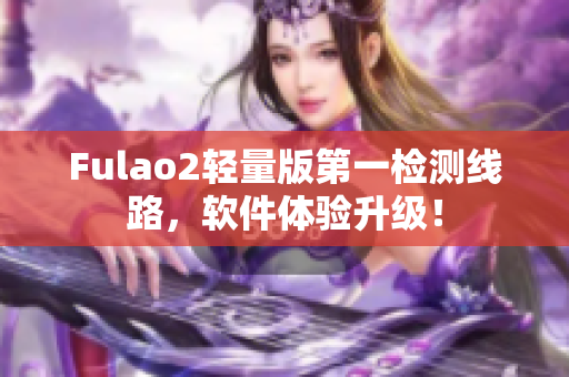 Fulao2轻量版第一检测线路，软件体验升级！