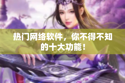 热门网络软件，你不得不知的十大功能！