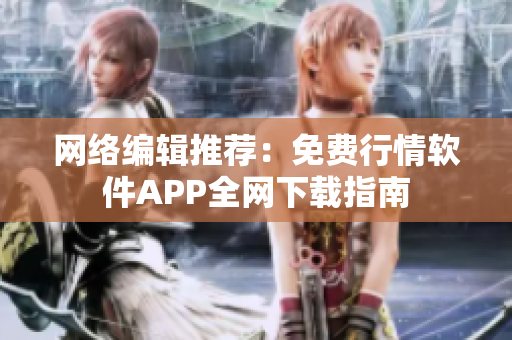 网络编辑推荐：免费行情软件APP全网下载指南
