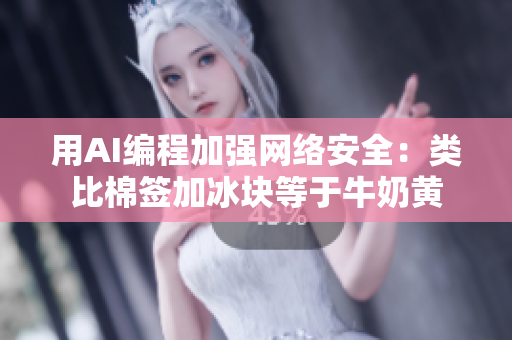 用AI编程加强网络安全：类比棉签加冰块等于牛奶黄
