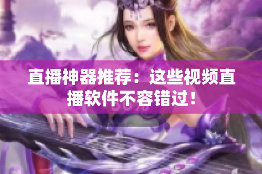 直播神器推荐：这些视频直播软件不容错过！