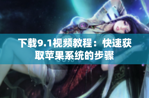 下载9.1视频教程：快速获取苹果系统的步骤