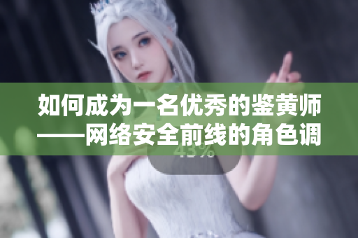 如何成为一名优秀的鉴黄师——网络安全前线的角色调查