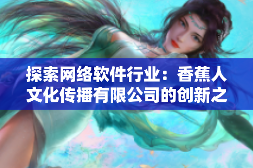 探索网络软件行业：香蕉人文化传播有限公司的创新之路