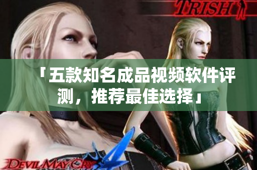 「五款知名成品视频软件评测，推荐最佳选择」