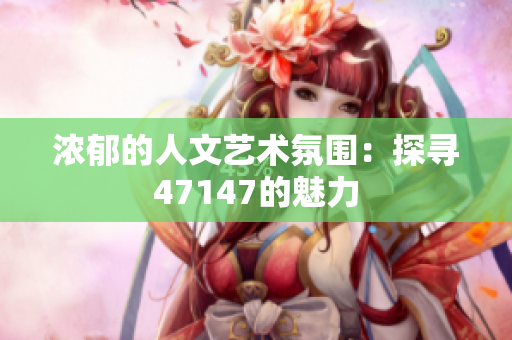 浓郁的人文艺术氛围：探寻47147的魅力