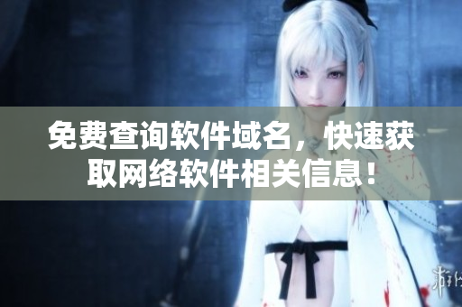 免费查询软件域名，快速获取网络软件相关信息！