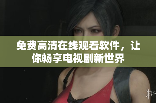 免费高清在线观看软件，让你畅享电视剧新世界