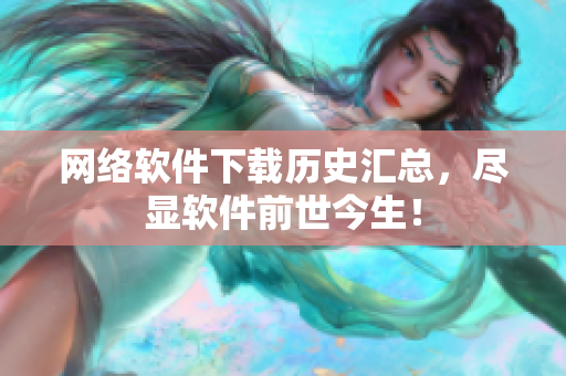 网络软件下载历史汇总，尽显软件前世今生！
