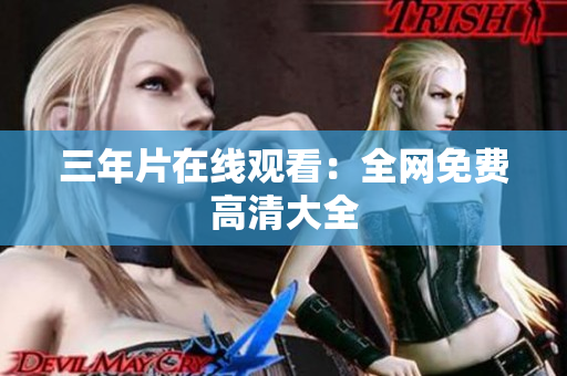 三年片在线观看：全网免费高清大全