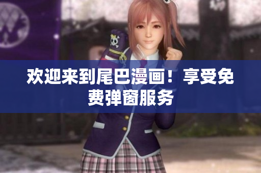 欢迎来到尾巴漫画！享受免费弹窗服务