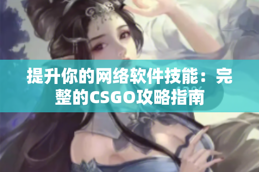 提升你的网络软件技能：完整的CSGO攻略指南