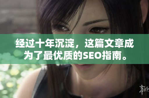 经过十年沉淀，这篇文章成为了最优质的SEO指南。