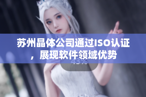 苏州晶体公司通过ISO认证，展现软件领域优势