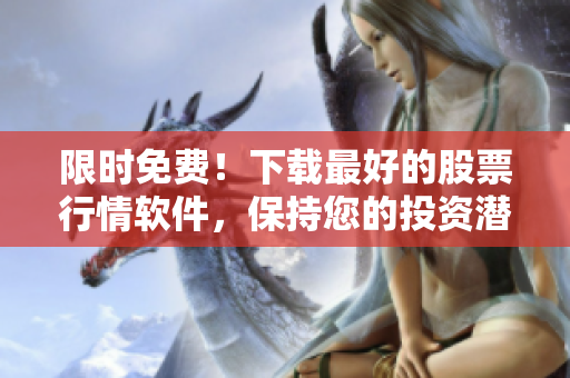 限时免费！下载最好的股票行情软件，保持您的投资潜力！