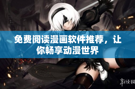 免费阅读漫画软件推荐，让你畅享动漫世界