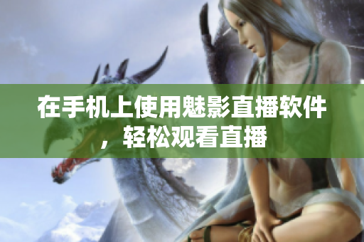 在手机上使用魅影直播软件，轻松观看直播