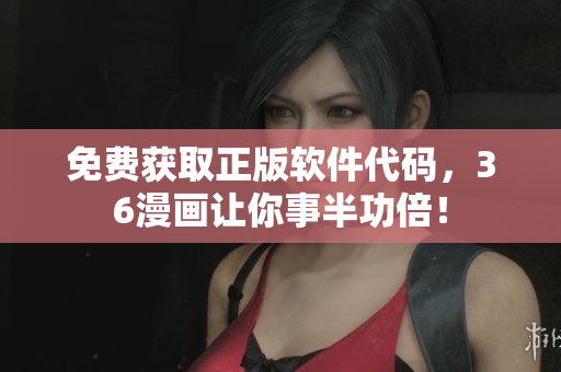 免费获取正版软件代码，36漫画让你事半功倍！