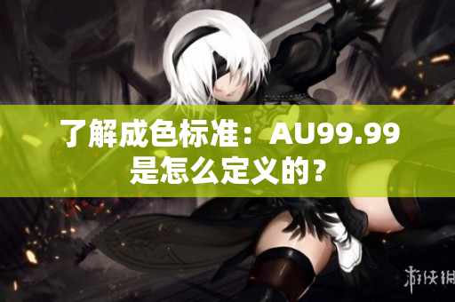 了解成色标准：AU99.99是怎么定义的？