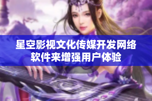 星空影视文化传媒开发网络软件来增强用户体验