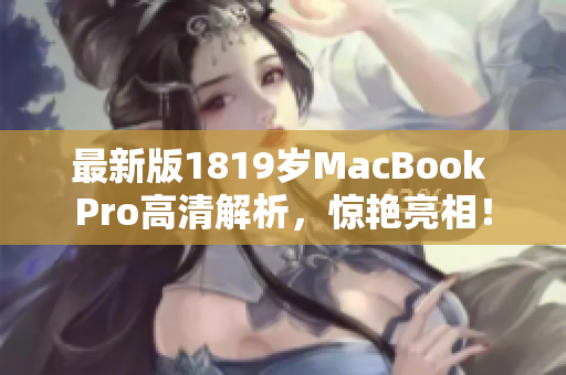 最新版1819岁MacBook Pro高清解析，惊艳亮相！