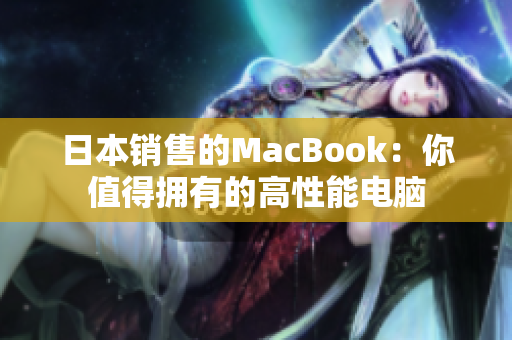 日本销售的MacBook：你值得拥有的高性能电脑