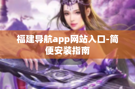 福建导航app网站入口-简便安装指南