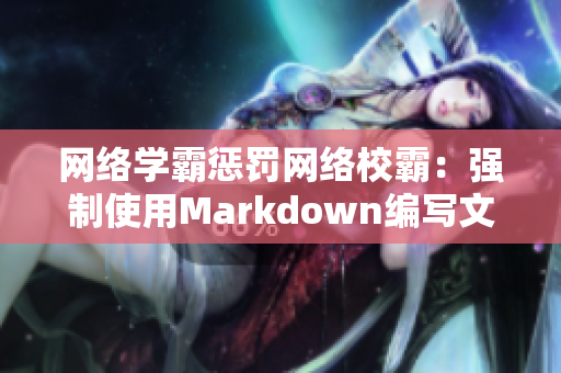 网络学霸惩罚网络校霸：强制使用Markdown编写文档