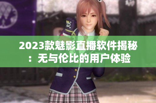 2023款魅影直播软件揭秘：无与伦比的用户体验
