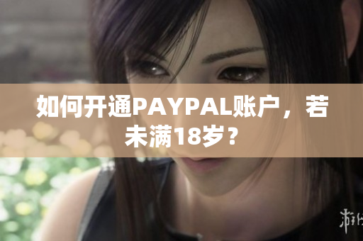 如何开通PAYPAL账户，若未满18岁？