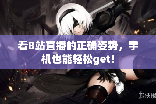看B站直播的正确姿势，手机也能轻松get！