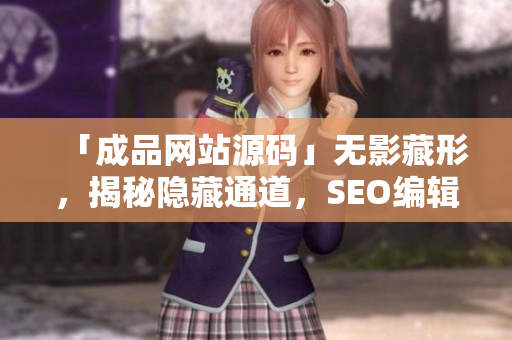 「成品网站源码」无影藏形，揭秘隐藏通道，SEO编辑必看！