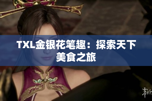 TXL金银花笔趣：探索天下美食之旅