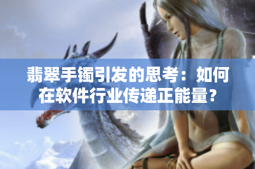 翡翠手镯引发的思考：如何在软件行业传递正能量？