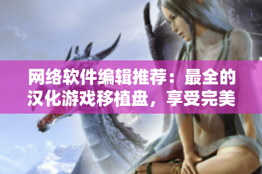网络软件编辑推荐：最全的汉化游戏移植盘，享受完美游戏体验