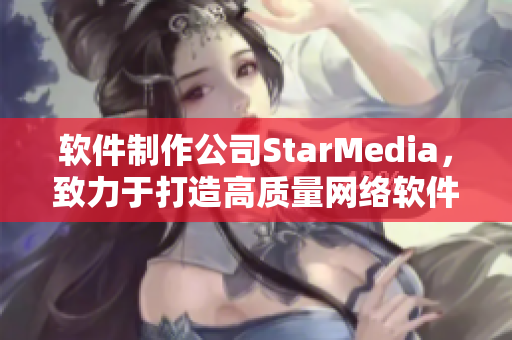 软件制作公司StarMedia，致力于打造高质量网络软件