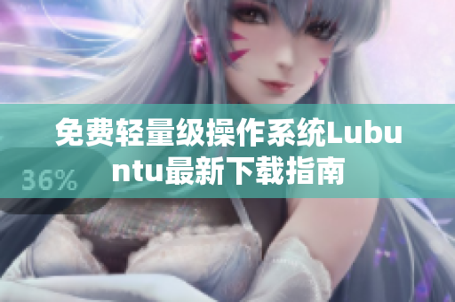 免费轻量级操作系统Lubuntu最新下载指南