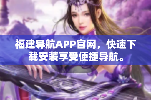 福建导航APP官网，快速下载安装享受便捷导航。