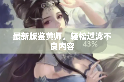 最新版鉴黄师，轻松过滤不良内容