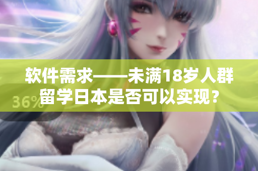软件需求——未满18岁人群留学日本是否可以实现？