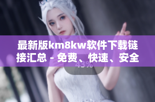 最新版km8kw软件下载链接汇总 - 免费、快速、安全！